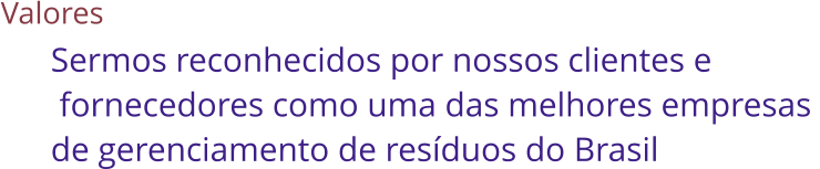 Valores Sermos reconhecidos por nossos clientes e  fornecedores como uma das melhores empresas  de gerenciamento de resduos do Brasil