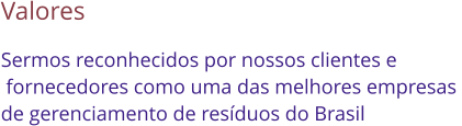 Valores Sermos reconhecidos por nossos clientes e  fornecedores como uma das melhores empresas  de gerenciamento de resduos do Brasil